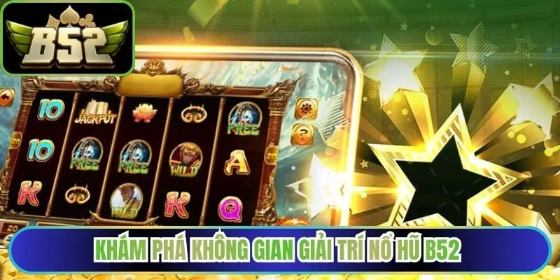 Khám phá không gian giải trí nổ hũ B52 