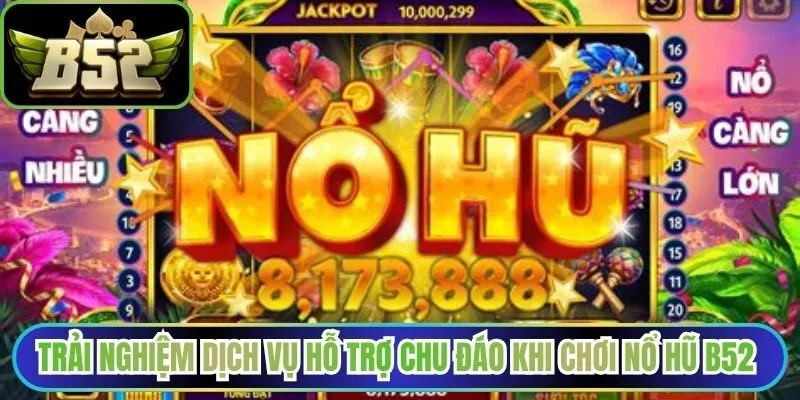 Trải nghiệm dịch vụ hỗ trợ chu đáo khi chơi nổ hũ B52 